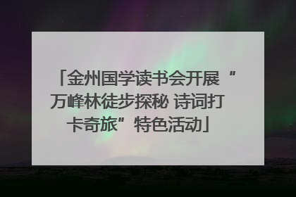 金州国学读书会开展“万峰林徒步探秘 诗词打卡奇旅”特色活动
