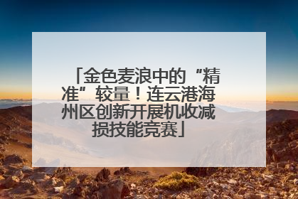 金色麦浪中的“精准”较量！连云港海州区创新开展机收减损技能竞赛