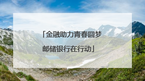 金融助力青春圆梦邮储银行在行动
