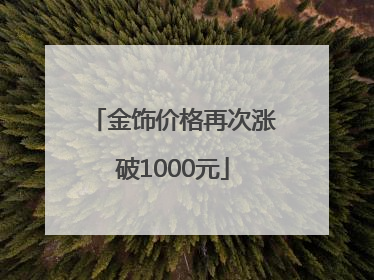 金饰价格再次涨破1000元