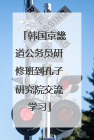 韩国京畿道公务员研修班到孔子研究院交流学习