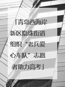 青岛西海岸新区隐珠街道组织“老兵爱心车队”志愿者助力高考