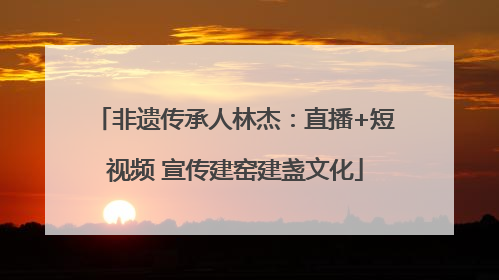 非遗传承人林杰：直播+短视频 宣传建窑建盏文化