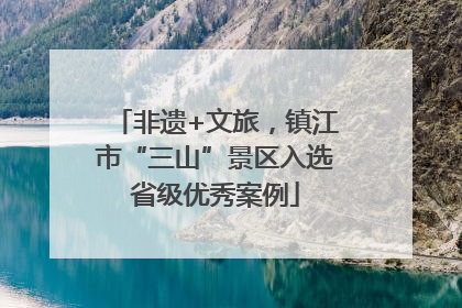 非遗+文旅，镇江市“三山”景区入选省级优秀案例