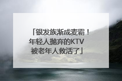 银发族渐成麦霸！年轻人抛弃的KTV被老年人救活了