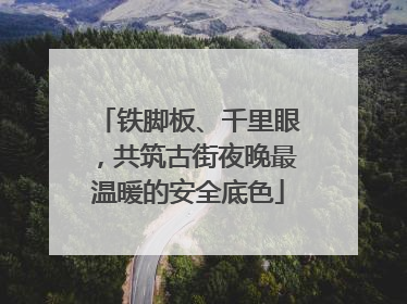铁脚板、千里眼，共筑古街夜晚最温暖的安全底色