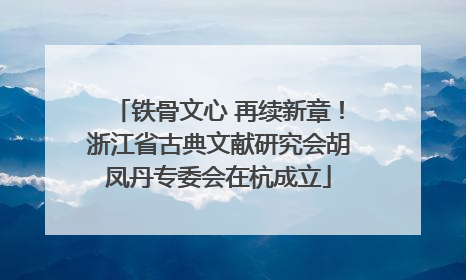 铁骨文心 再续新章！浙江省古典文献研究会胡凤丹专委会在杭成立