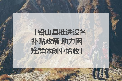 铅山县推进设备补贴政策 助力困难群体创业增收