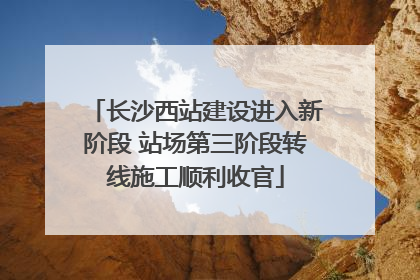长沙西站建设进入新阶段 站场第三阶段转线施工顺利收官