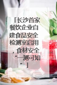 长沙首家餐饮企业自建食品安全检测室启用，食材安全“一测可知”