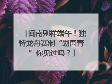 闽南别样端午！独特龙舟赛制“划围青”你见过吗？