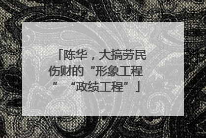 陈华，大搞劳民伤财的“形象工程”“政绩工程”