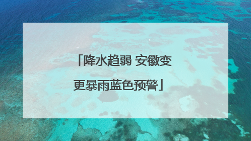 降水趋弱 安徽变更暴雨蓝色预警