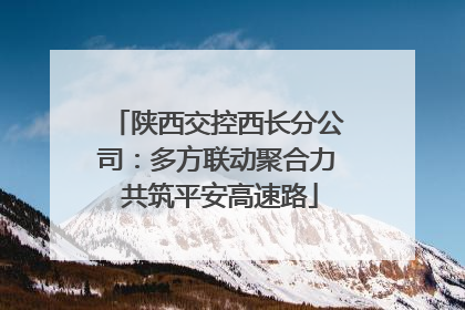 陕西交控西长分公司：多方联动聚合力 共筑平安高速路