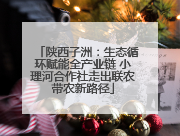 陕西子洲：生态循环赋能全产业链 小理河合作社走出联农带农新路径