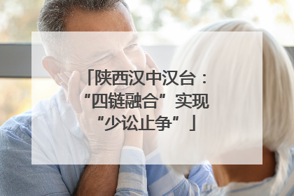 陕西汉中汉台：“四链融合”实现“少讼止争”