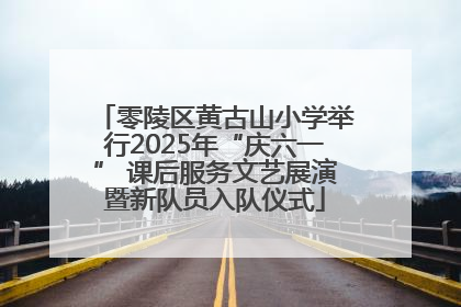 零陵区黄古山小学举行2025年“庆六一” 课后服务文艺展演暨新队员入队仪式