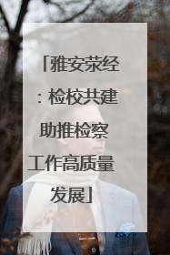 雅安荥经：检校共建 助推检察工作高质量发展