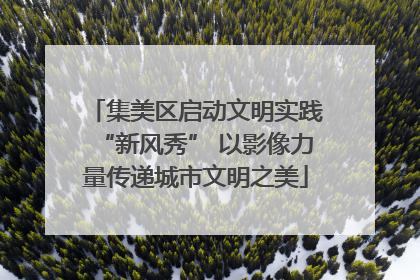 集美区启动文明实践“新风秀” 以影像力量传递城市文明之美