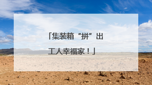 集装箱“拼”出工人幸福家！