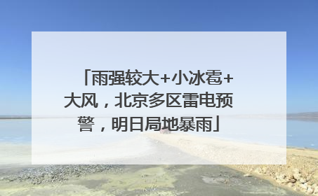 雨强较大+小冰雹+大风，北京多区雷电预警，明日局地暴雨