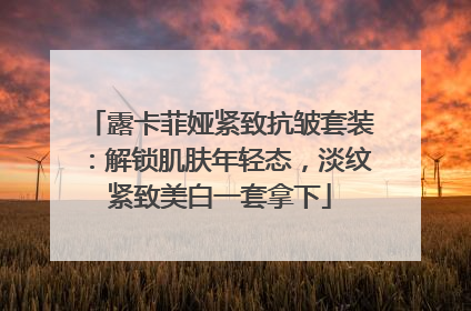露卡菲娅紧致抗皱套装：解锁肌肤年轻态，淡纹紧致美白一套拿下