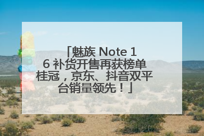 魅族 Note 16 补货开售再获榜单桂冠，京东、抖音双平台销量领先！
