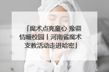 魔术点亮童心 豫疆情暖校园丨河南省魔术支教活动走进哈密