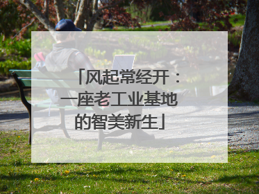 风起常经开：一座老工业基地的智美新生