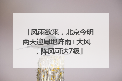风雨欲来，北京今明两天迎局地阵雨+大风，阵风可达7级