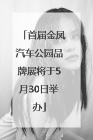 首届金凤汽车公园品牌展将于5月30日举办