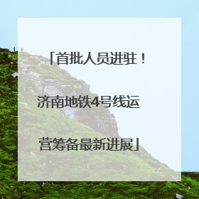 首批人员进驻！济南地铁4号线运营筹备最新进展