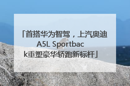 首搭华为智驾，上汽奥迪A5L Sportback重塑豪华轿跑新标杆