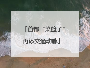首都“菜篮子”再添交通动脉