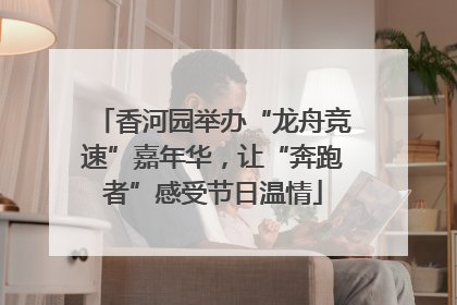 香河园举办“龙舟竞速”嘉年华，让“奔跑者”感受节日温情