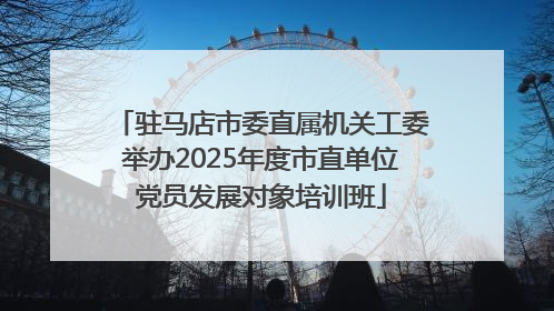 驻马店市委直属机关工委举办2025年度市直单位党员发展对象培训班
