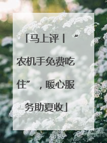 马上评丨“农机手免费吃住”，暖心服务助夏收