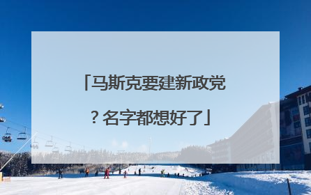 马斯克要建新政党？名字都想好了