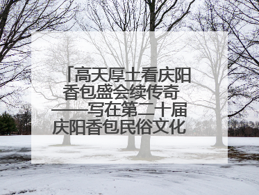 高天厚土看庆阳 香包盛会续传奇——写在第二十届庆阳香包民俗文化节开幕之际
