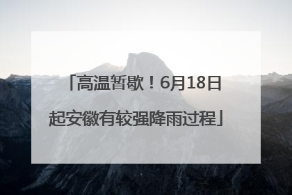 高温暂歇！6月18日起安徽有较强降雨过程