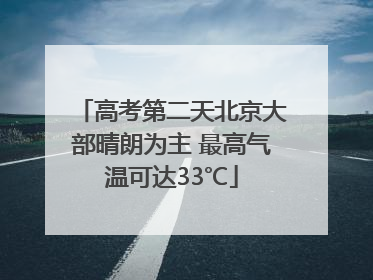 高考第二天北京大部晴朗为主 最高气温可达33℃