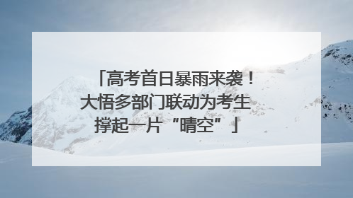 高考首日暴雨来袭！大悟多部门联动为考生撑起一片“晴空”