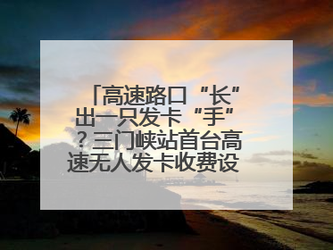 高速路口“长”出一只发卡“手”？三门峡站首台高速无人发卡收费设备投入测试