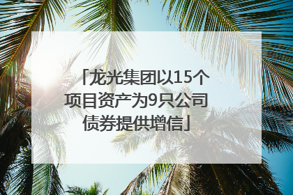 龙光集团以15个项目资产为9只公司债券提供增信