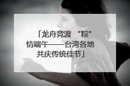 龙舟竞渡 “粽”情端午——台湾各地共庆传统佳节