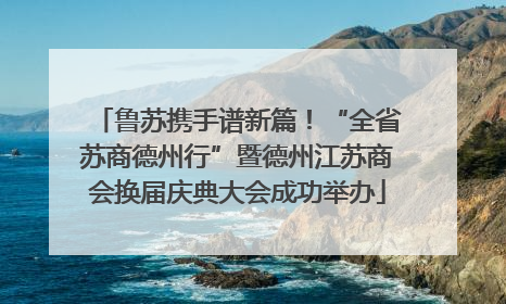 鲁苏携手谱新篇！“全省苏商德州行”暨德州江苏商会换届庆典大会成功举办