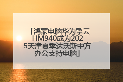 鸿蒙电脑华为擎云 HM940成为2025天津夏季达沃斯中方办公支持电脑