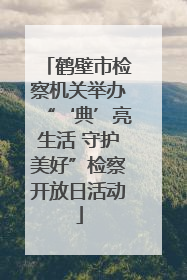 鹤壁市检察机关举办“‘典’亮生活 守护美好”检察开放日活动
