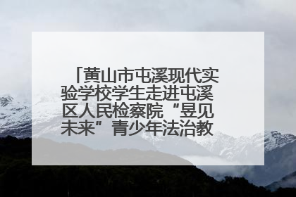 黄山市屯溪现代实验学校学生走进屯溪区人民检察院“昱见未来”青少年法治教育宣传基地