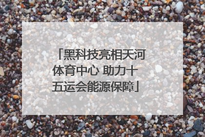黑科技亮相天河体育中心 助力十五运会能源保障